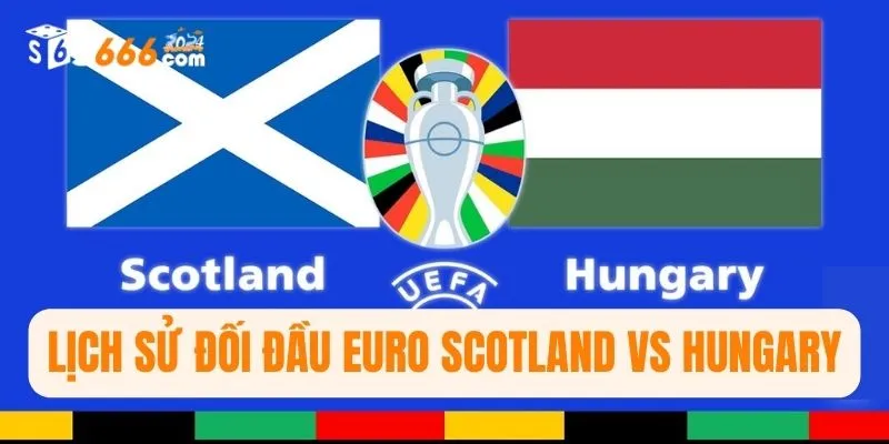 Lịch sử đối đầu Euro Scotland vs Hungary 